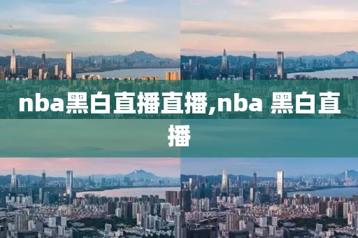 nba黑白直播直播,nba 黑白直播