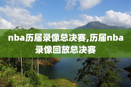 nba历届录像总决赛,历届nba录像回放总决赛