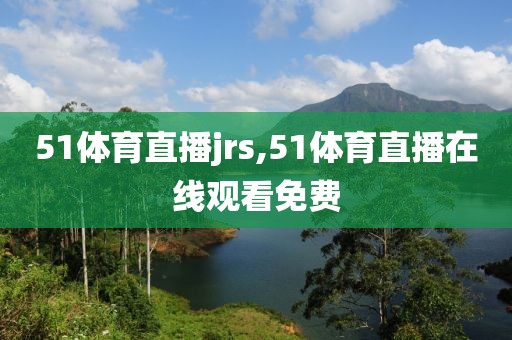 51体育直播jrs,51体育直播在线观看免费