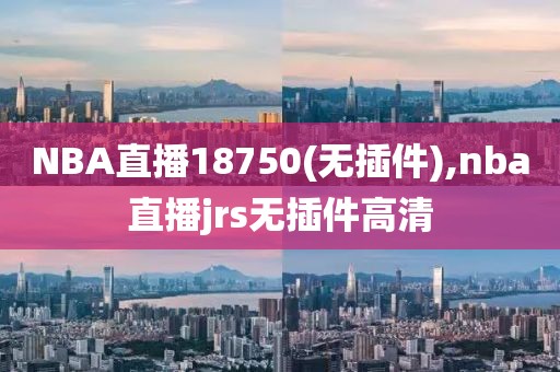 NBA直播18750(无插件),nba直播jrs无插件高清