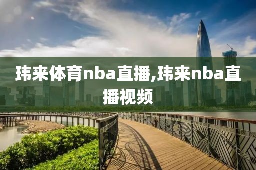 玮来体育nba直播,玮来nba直播视频