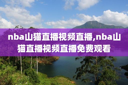 nba山猫直播视频直播,nba山猫直播视频直播免费观看