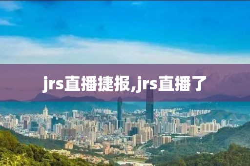 jrs直播捷报,jrs直播了