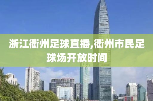 浙江衢州足球直播,衢州市民足球场开放时间