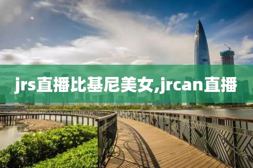 jrs直播比基尼美女,jrcan直播