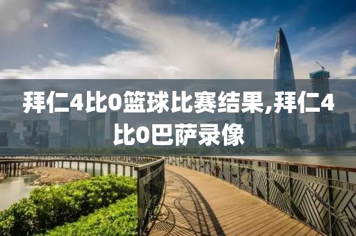 拜仁4比0篮球比赛结果,拜仁4比0巴萨录像