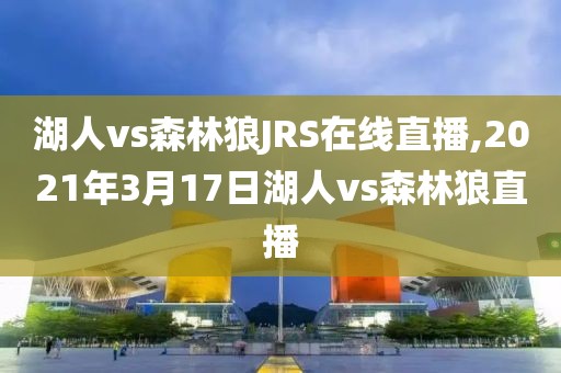 湖人vs森林狼JRS在线直播,2021年3月17日湖人vs森林狼直播