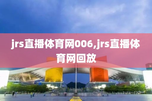 jrs直播体育网006,jrs直播体育网回放