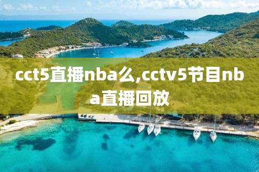 cct5直播nba么,cctv5节目nba直播回放