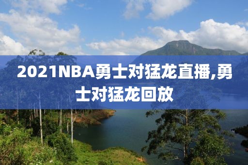 2021NBA勇士对猛龙直播,勇士对猛龙回放