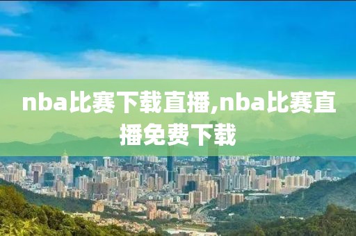 nba比赛下载直播,nba比赛直播免费下载