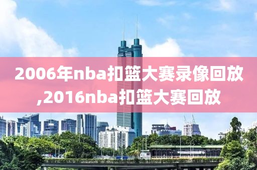 2006年nba扣篮大赛录像回放,2016nba扣篮大赛回放