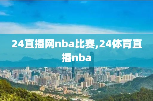 24直播网nba比赛,24体育直播nba