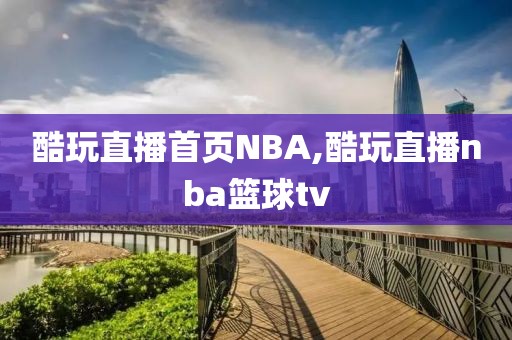 酷玩直播首页NBA,酷玩直播nba篮球tv