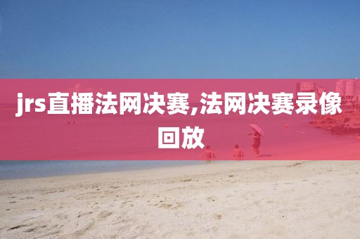 jrs直播法网决赛,法网决赛录像回放