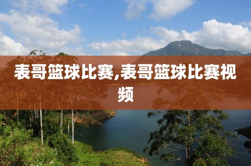 表哥篮球比赛,表哥篮球比赛视频