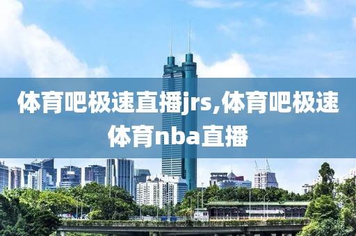体育吧极速直播jrs,体育吧极速体育nba直播