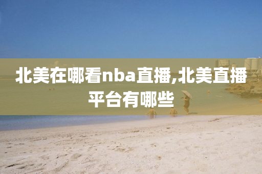 北美在哪看nba直播,北美直播平台有哪些