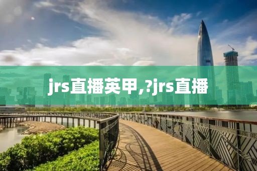 jrs直播英甲,?jrs直播