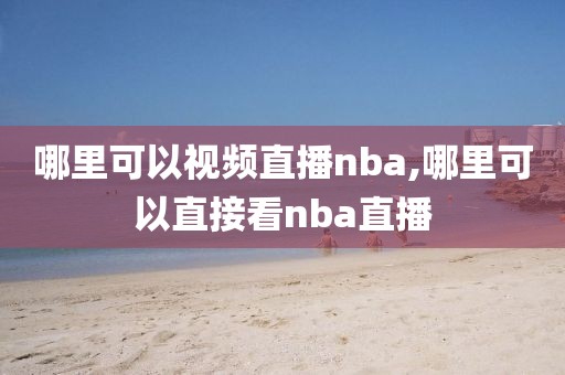 哪里可以视频直播nba,哪里可以直接看nba直播