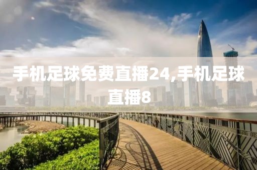手机足球免费直播24,手机足球直播8