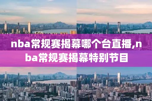 nba常规赛揭幕哪个台直播,nba常规赛揭幕特别节目