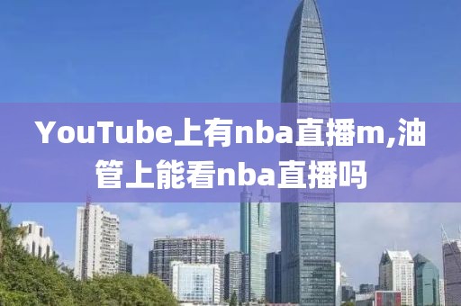YouTube上有nba直播m,油管上能看nba直播吗