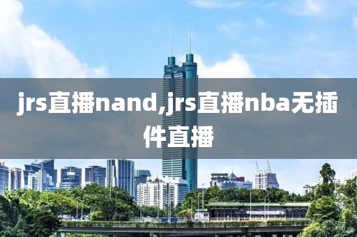 jrs直播nand,jrs直播nba无插件直播