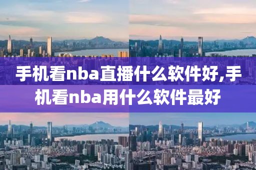 手机看nba直播什么软件好,手机看nba用什么软件最好