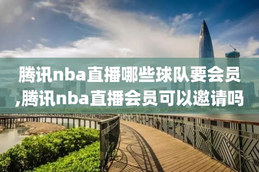 腾讯nba直播哪些球队要会员,腾讯nba直播会员可以邀请吗