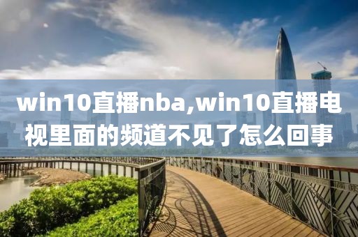 win10直播nba,win10直播电视里面的频道不见了怎么回事