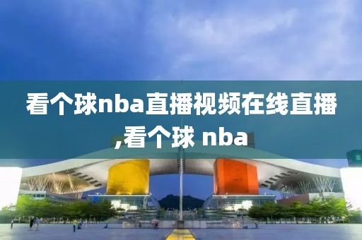 看个球nba直播视频在线直播,看个球 nba