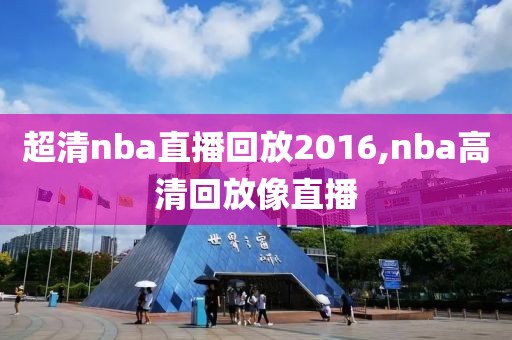 超清nba直播回放2016,nba高清回放像直播