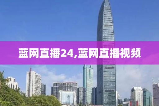 蓝网直播24,蓝网直播视频