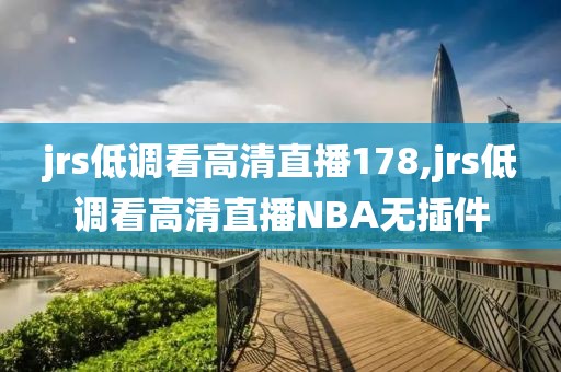 jrs低调看高清直播178,jrs低调看高清直播NBA无插件