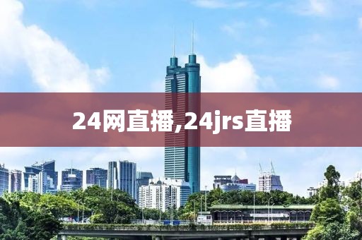 24网直播,24jrs直播