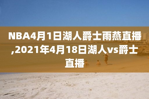 NBA4月1日湖人爵士雨燕直播,2021年4月18日湖人vs爵士直播