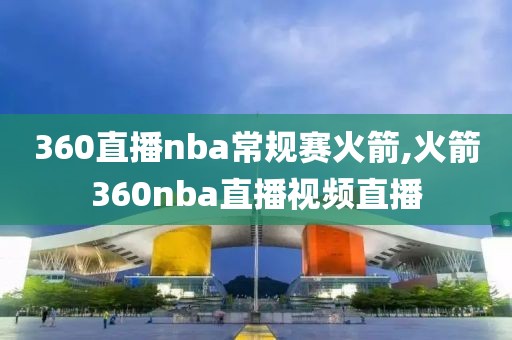 360直播nba常规赛火箭,火箭360nba直播视频直播