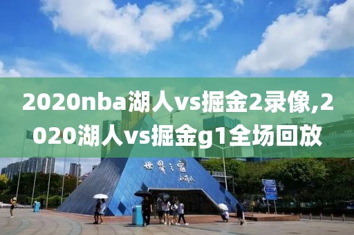 2020nba湖人vs掘金2录像,2020湖人vs掘金g1全场回放