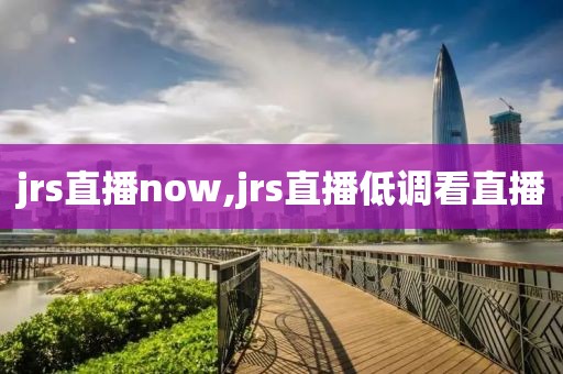 jrs直播now,jrs直播低调看直播