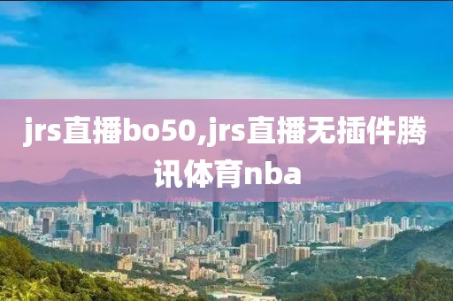 jrs直播bo50,jrs直播无插件腾讯体育nba