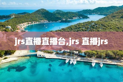 jrs直播直播台,jrs 直播jrs