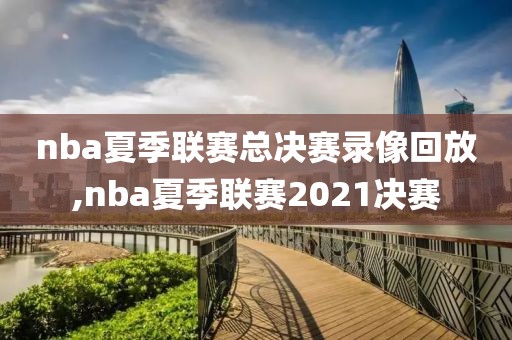 nba夏季联赛总决赛录像回放,nba夏季联赛2021决赛