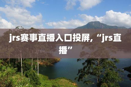 jrs赛事直播入口投屏,“jrs直播”