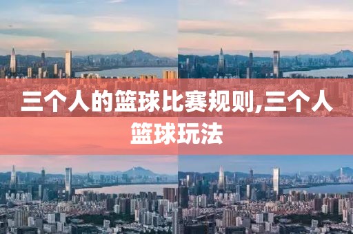三个人的篮球比赛规则,三个人篮球玩法