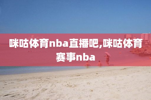 咪咕体育nba直播吧,咪咕体育赛事nba