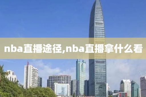 nba直播途径,nba直播拿什么看