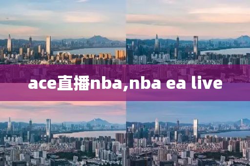 ace直播nba,nba ea live