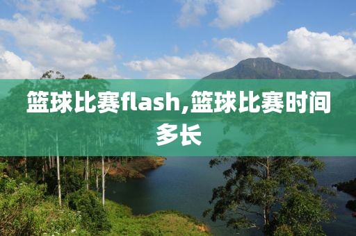 篮球比赛flash,篮球比赛时间多长