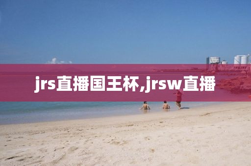 jrs直播国王杯,jrsw直播